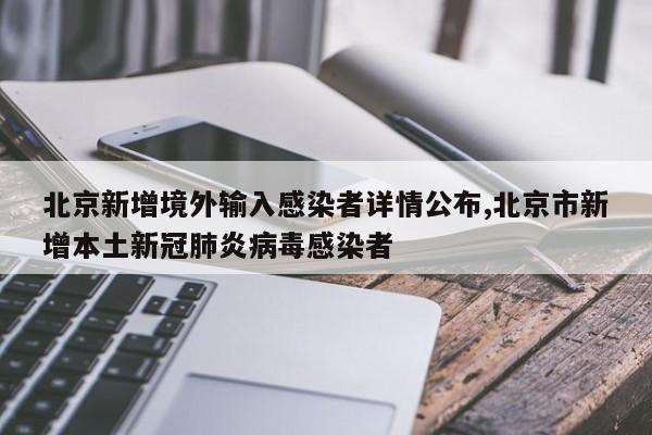 北京新增境外输入感染者详情公布,北京市新增本土新冠肺炎病毒感染者