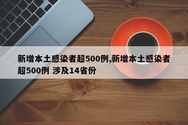 新增本土感染者超500例,新增本土感染者超500例 涉及14省份