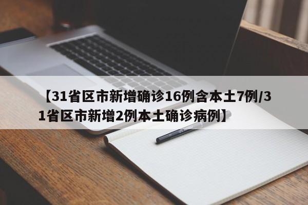 【31省区市新增确诊16例含本土7例/31省区市新增2例本土确诊病例】