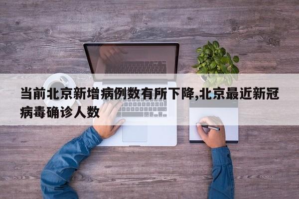当前北京新增病例数有所下降,北京最近新冠病毒确诊人数