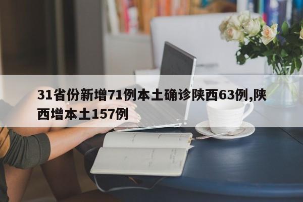 31省份新增71例本土确诊陕西63例,陕西增本土157例