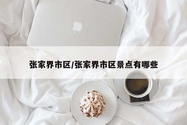 张家界市区/张家界市区景点有哪些