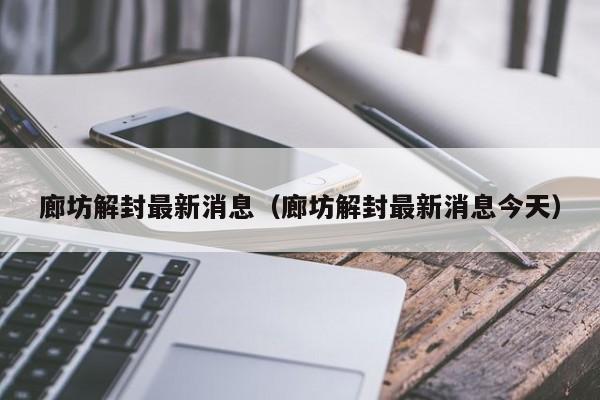 廊坊解封最新消息（廊坊解封最新消息今天）