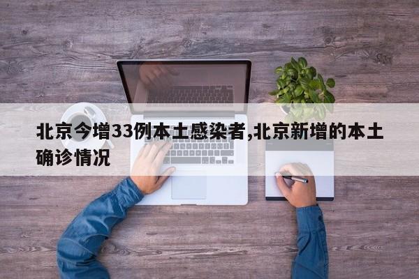 北京今增33例本土感染者,北京新增的本土确诊情况