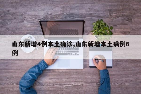 山东新增4例本土确诊,山东新增本土病例6例