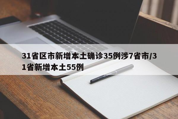 31省区市新增本土确诊35例涉7省市/31省新增本土55例