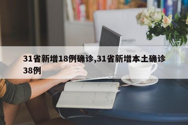 31省新增18例确诊,31省新增本土确诊38例