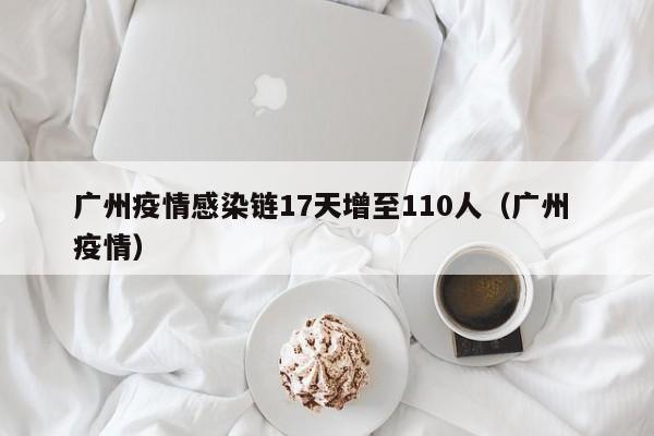 广州疫情感染链17天增至110人（广州 疫情）
