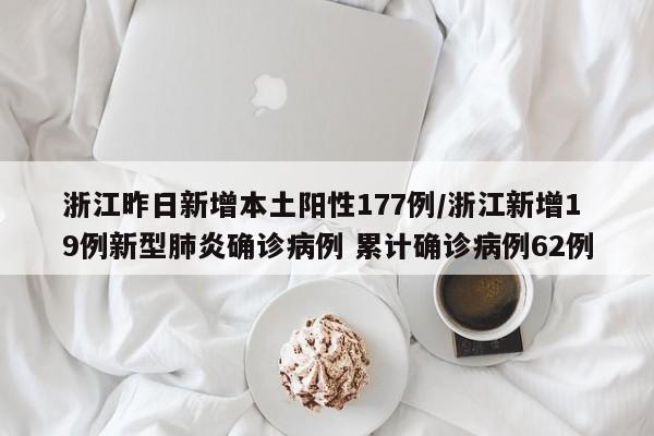 浙江昨日新增本土阳性177例/浙江新增19例新型肺炎确诊病例 累计确诊病例62例