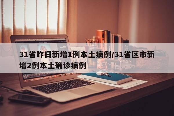 31省昨日新增1例本土病例/31省区市新增2例本土确诊病例