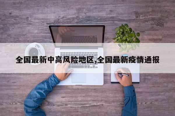 全国最新中高风险地区,全国最新疫情通报