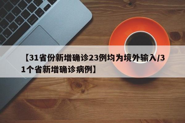 【31省份新增确诊23例均为境外输入/31个省新增确诊病例】