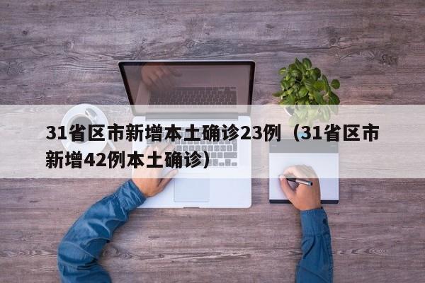 31省区市新增本土确诊23例（31省区市新增42例本土确诊）