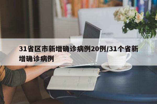 31省区市新增确诊病例20例/31个省新增确诊病例