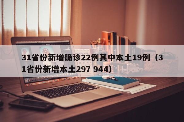 31省份新增确诊22例其中本土19例（31省份新增本土297 944）