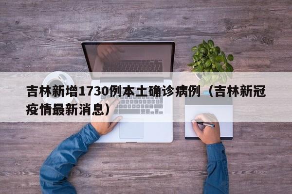 吉林新增1730例本土确诊病例（吉林新冠疫情最新消息）