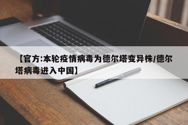 【官方:本轮疫情病毒为德尔塔变异株/德尔塔病毒进入中国】
