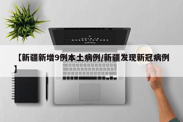 【新疆新增9例本土病例/新疆发现新冠病例】