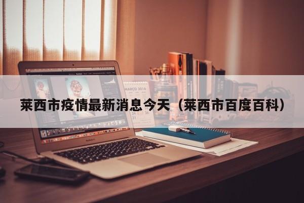 莱西市疫情最新消息今天（莱西市百度百科）