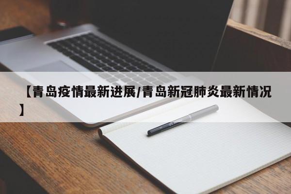 【青岛疫情最新进展/青岛新冠肺炎最新情况】