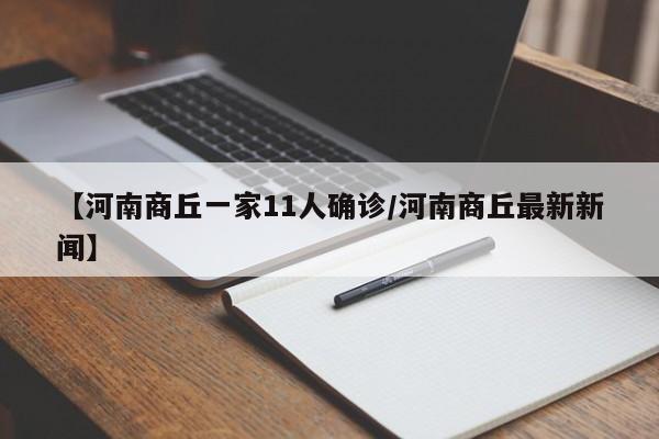 【河南商丘一家11人确诊/河南商丘最新新闻】