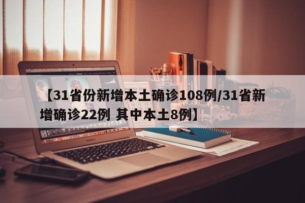 【31省份新增本土确诊108例/31省新增确诊22例 其中本土8例】