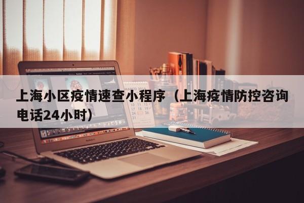 上海小区疫情速查小程序（上海疫情防控咨询电话24小时）