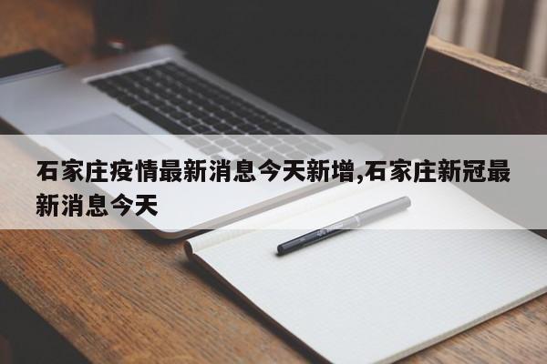 石家庄疫情最新消息今天新增,石家庄新冠最新消息今天