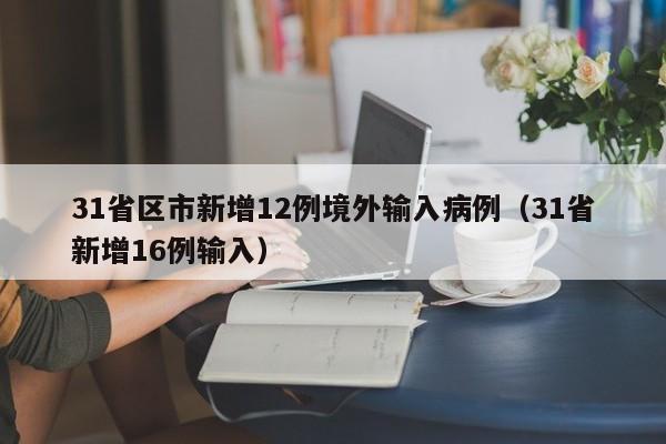 31省区市新增12例境外输入病例（31省新增16例输入）