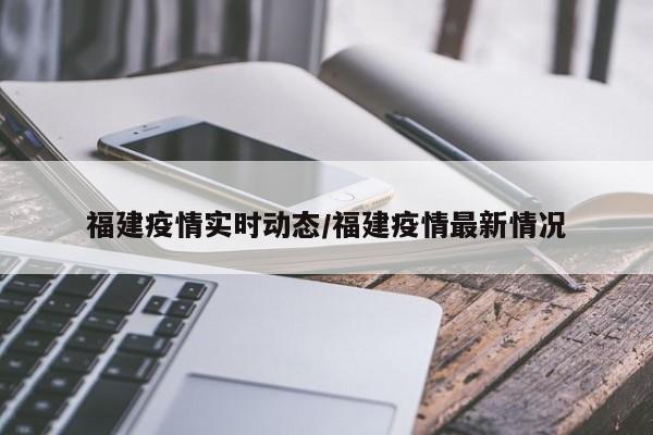 福建疫情实时动态/福建疫情最新情况