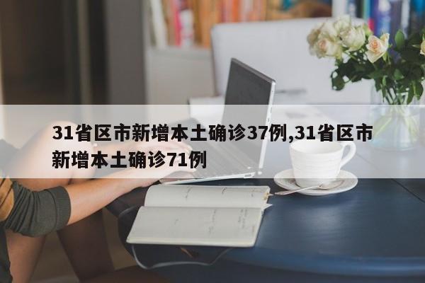 31省区市新增本土确诊37例,31省区市新增本土确诊71例