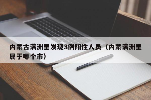 内蒙古满洲里发现3例阳性人员（内蒙满洲里属于哪个市）