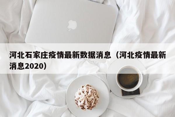 河北石家庄疫情最新数据消息（河北疫情最新消息2020）