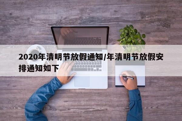 2020年清明节放假通知/年清明节放假安排通知如下