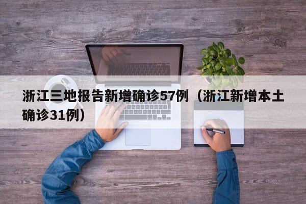 浙江三地报告新增确诊57例（浙江新增本土确诊31例）