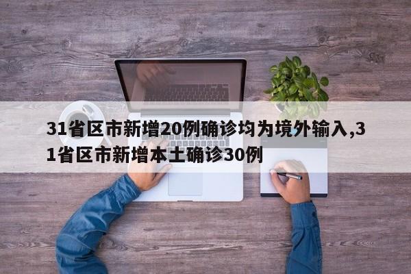 31省区市新增20例确诊均为境外输入,31省区市新增本土确诊30例