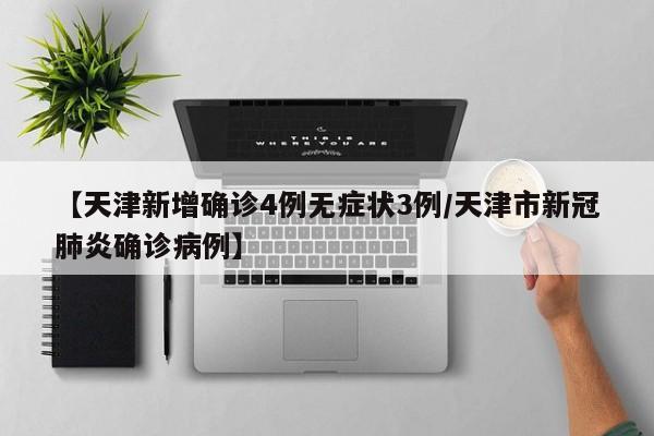 【天津新增确诊4例无症状3例/天津市新冠肺炎确诊病例】