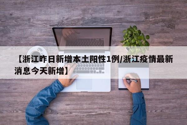 【浙江昨日新增本土阳性1例/浙江疫情最新消息今天新增】