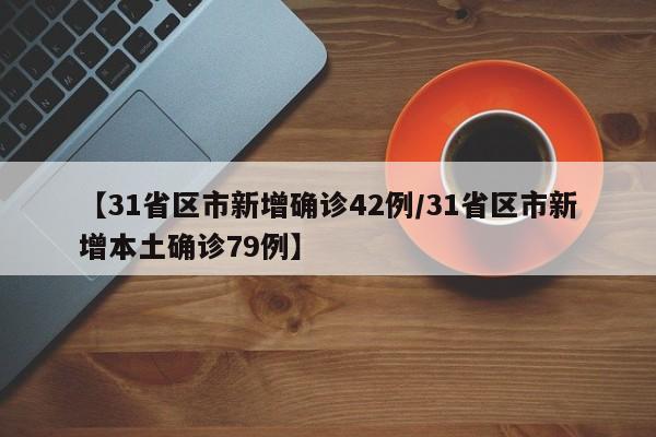 【31省区市新增确诊42例/31省区市新增本土确诊79例】