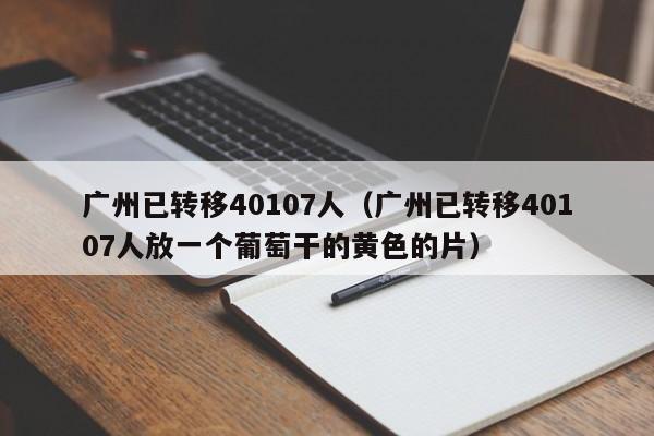 广州已转移40107人（广州已转移40107人放一个葡萄干的黄色的片）