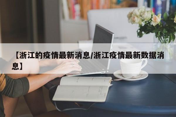 【浙江的疫情最新消息/浙江疫情最新数据消息】