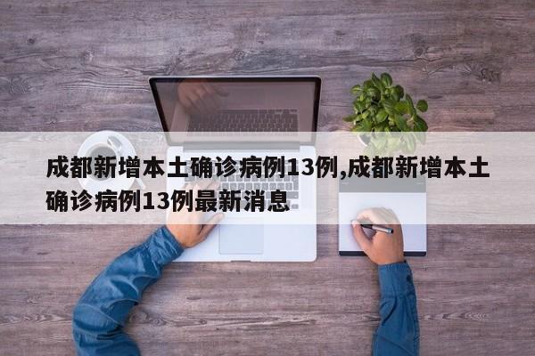 成都新增本土确诊病例13例,成都新增本土确诊病例13例最新消息