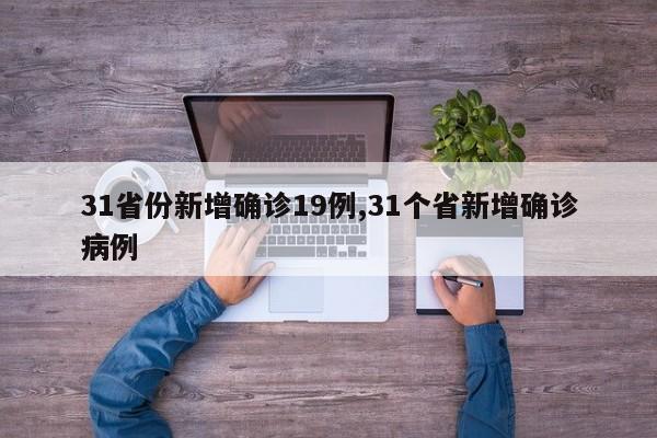 31省份新增确诊19例,31个省新增确诊病例