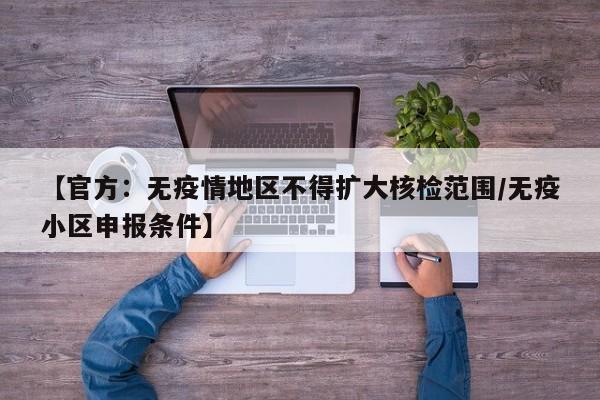 【官方：无疫情地区不得扩大核检范围/无疫小区申报条件】