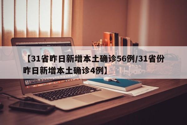 【31省昨日新增本土确诊56例/31省份昨日新增本土确诊4例】