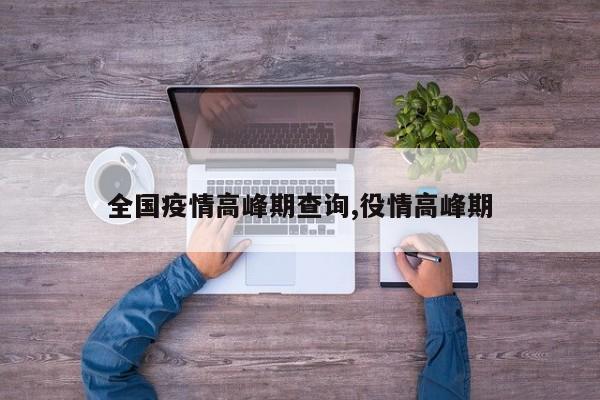 全国疫情高峰期查询,役情高峰期