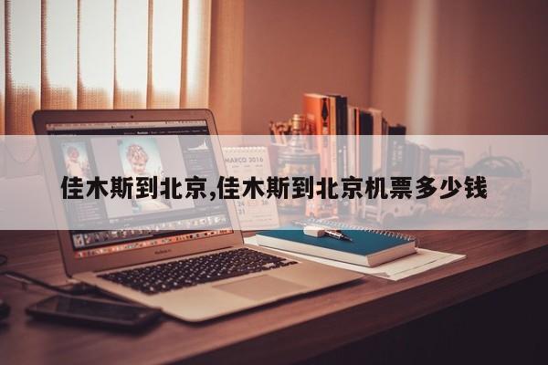 佳木斯到北京,佳木斯到北京机票多少钱