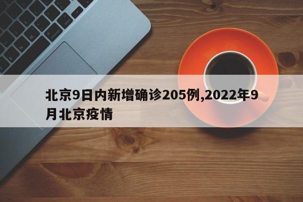 北京9日内新增确诊205例,2022年9月北京疫情