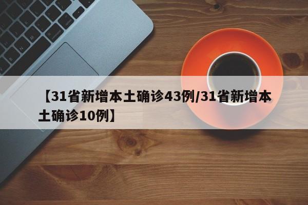 【31省新增本土确诊43例/31省新增本土确诊10例】