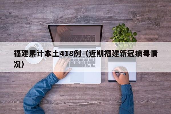 福建累计本土418例（近期福建新冠病毒情况）